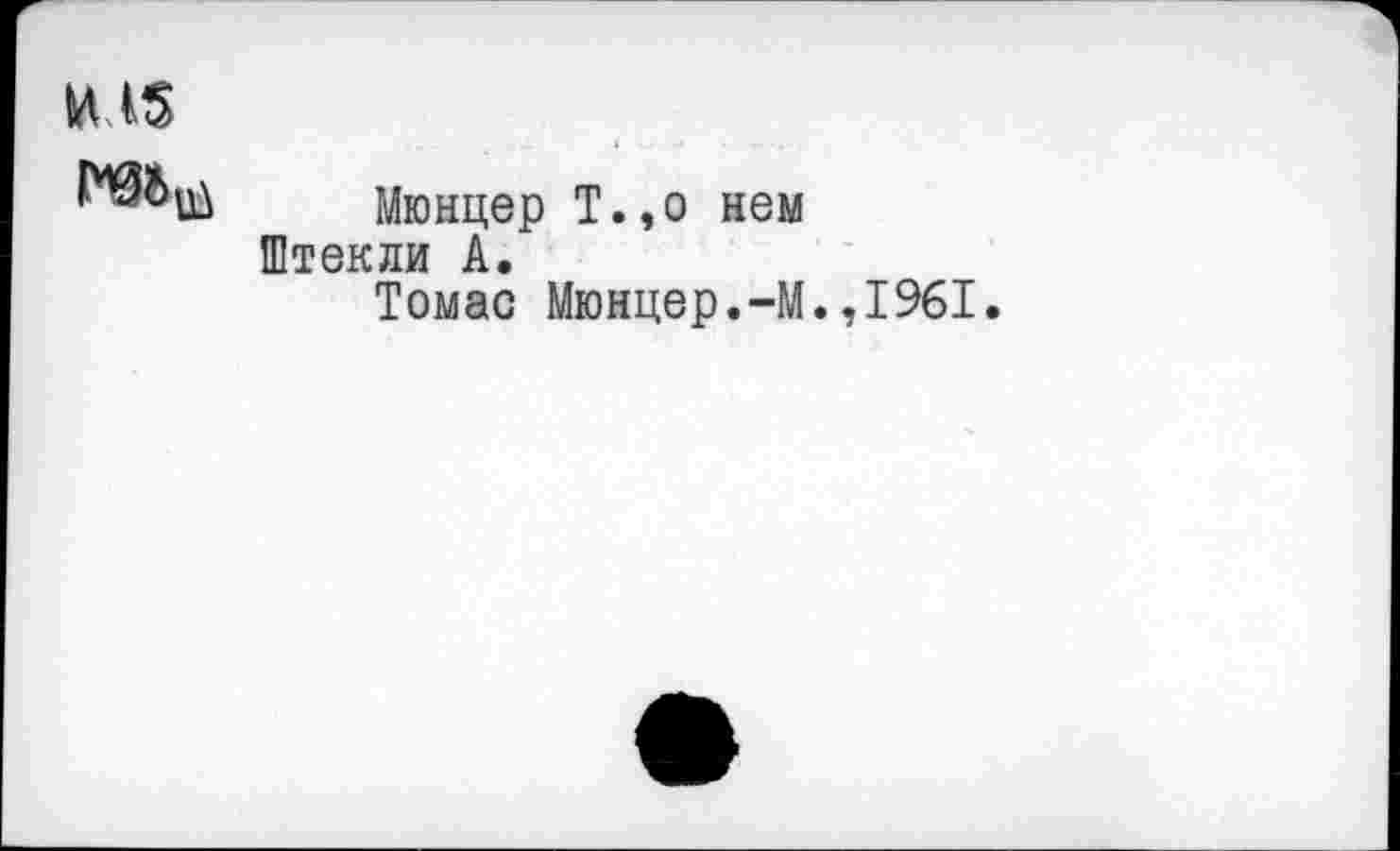 ﻿НЛ5
Мюнцер Т.,о нем Штекли А.
Томас Мюнцер.-М.,1961.